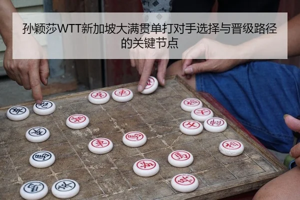 孙颖莎WTT新加坡大满贯单打对手选择与晋级路径的关键节点